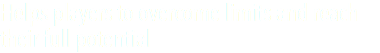 Helps players to overcome limits and reach their full potential